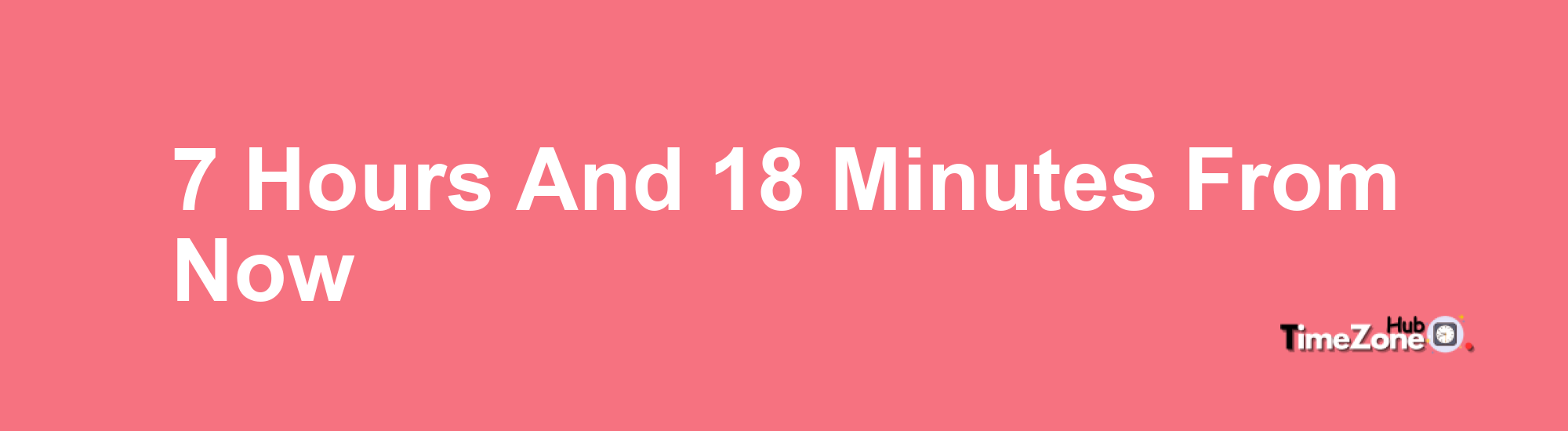 7 Hours and 18 Minutes From Now